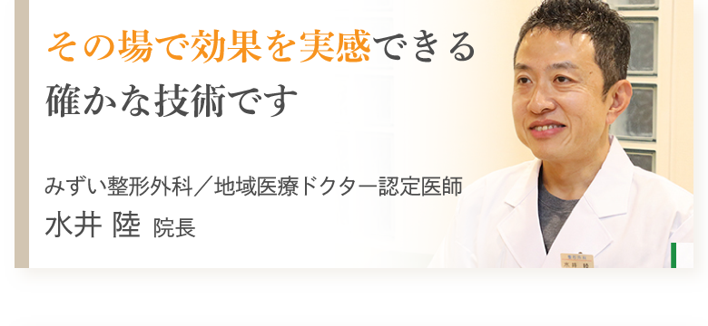 その場で効果を実感できる確かな技術です　みずい整形外科／地域医療ドクター認定医師　水井陸院長