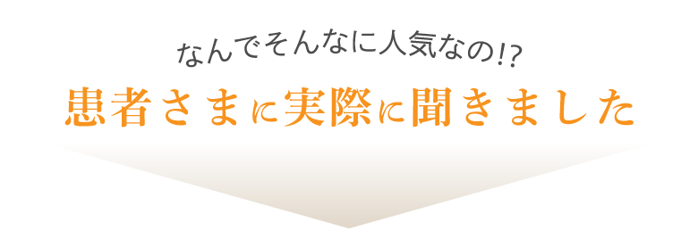 なんでそんなに人気なの⁉︎患者さまに実際に聞きました