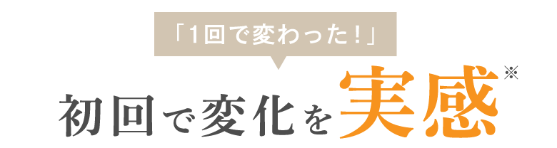 「1回で変わった！」初回で変化を実感