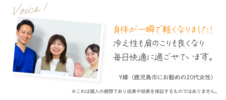 身体が一瞬で軽くなりました！冷え性も肩のこりも良くなり毎日快適に過ごせています。